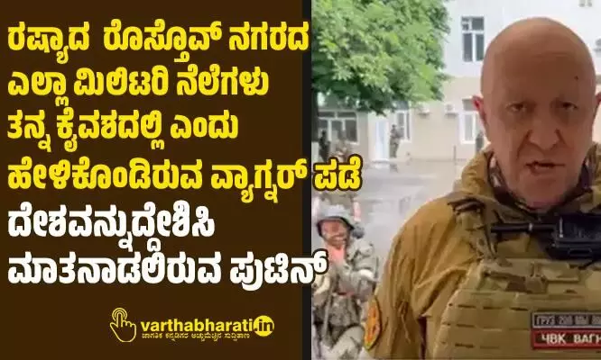 ರಷ್ಯಾದ ರೊಸ್ತೊವ್‌ ನಗರದ ಎಲ್ಲಾ ಮಿಲಿಟರಿ ನೆಲೆಗಳು ತನ್ನ ಕೈವಶದಲ್ಲಿ ಎಂದು ಹೇಳಿಕೊಂಡಿರುವ ವ್ಯಾಗ್ನರ್‌ ಪಡೆ; ದೇಶವನ್ನುದ್ದೇಶಿಸಿ ಮಾತನಾಡಲಿರುವ ಪುಟಿನ್