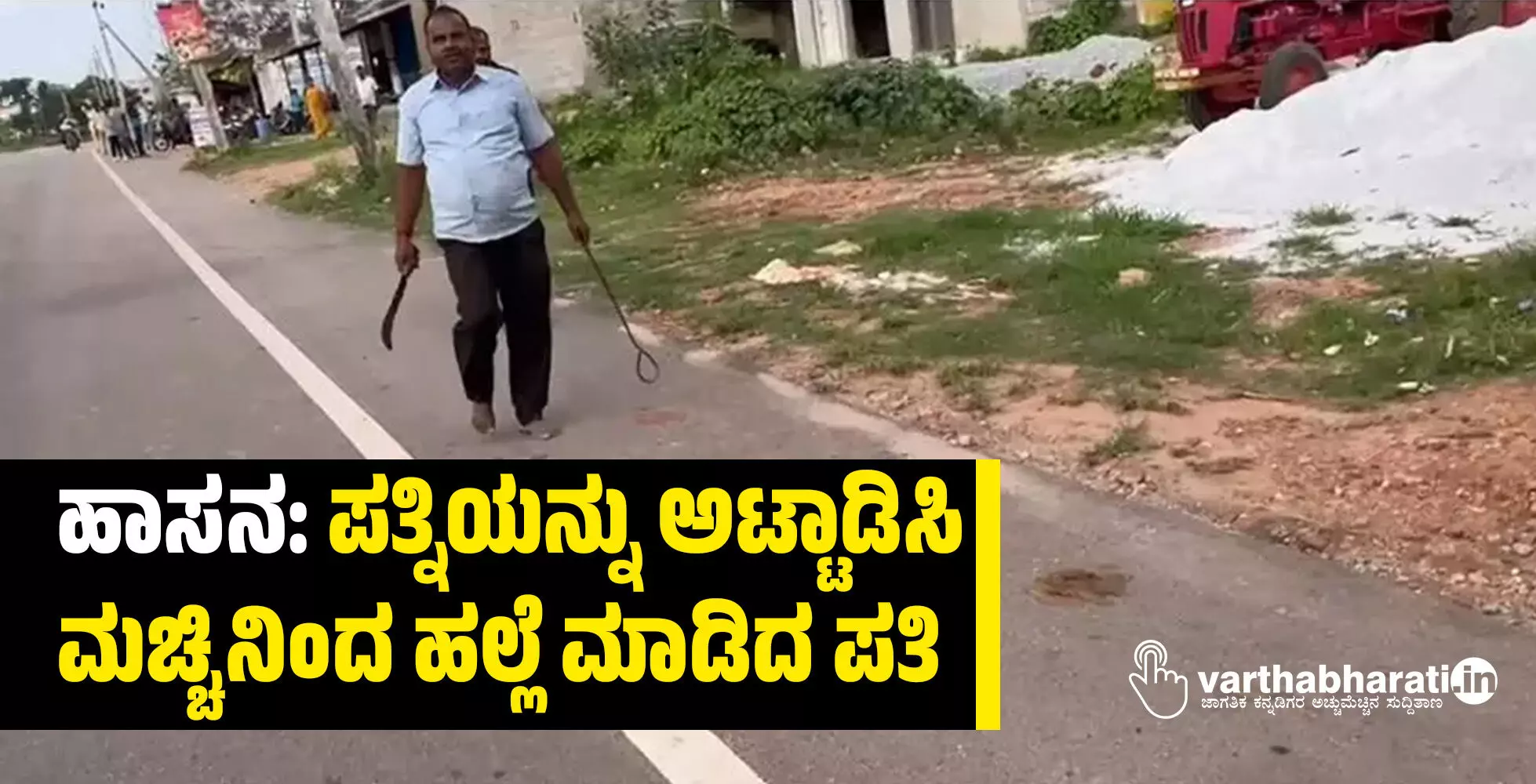 ಹಾಸನ: ಪತ್ನಿಯನ್ನು ಅಟ್ಟಾಡಿಸಿ ಮಚ್ಚಿನಿಂದ ಹಲ್ಲೆ ಮಾಡಿದ ಪತಿ