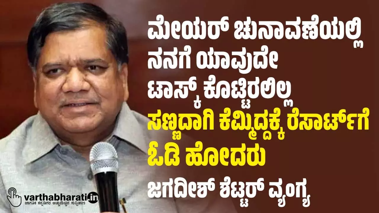 ಮೇಯರ್ ಚುನಾವಣೆಯಲ್ಲಿ ನನಗೆ ಯಾವುದೇ ಟಾಸ್ಕ್ ಕೊಟ್ಟಿರಲಿಲ್ಲ; ಸಣ್ಣದಾಗಿ ಕೆಮ್ಮಿದ್ದಕ್ಕೆ ರೆಸಾರ್ಟ್‍ಗೆ ಓಡಿ ಹೋದರು: ಜಗದೀಶ್ ಶೆಟ್ಟರ್ ವ್ಯಂಗ್ಯ