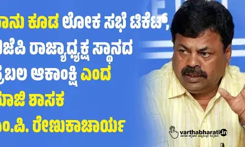 ನಾನು ಕೂಡ ಲೋಕ ಸಭೆ ಟಿಕೆಟ್, ಬಿಜೆಪಿ ರಾಜ್ಯಾಧ್ಯಕ್ಷ ಸ್ಥಾನದ ಪ್ರಬಲ ಆಕಾಂಕ್ಷಿ ಎಂದ ಮಾಜಿ ಶಾಸಕ ಎಂ.ಪಿ. ರೇಣುಕಾಚಾರ್ಯ