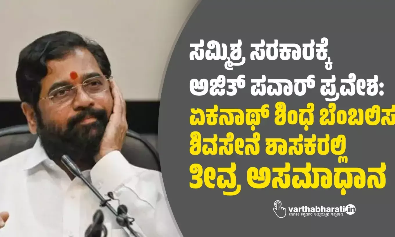 ಸಮ್ಮಿಶ್ರ ಸರಕಾರಕ್ಕೆ ಅಜಿತ್ ಪವಾರ್ ಪ್ರವೇಶ: ಏಕನಾಥ್ ಶಿಂಧೆ ಬೆಂಬಲಿಸುವ ಶಿವಸೇನೆ ಶಾಸಕರಲ್ಲಿ ತೀವ್ರ ಅಸಮಾಧಾನ