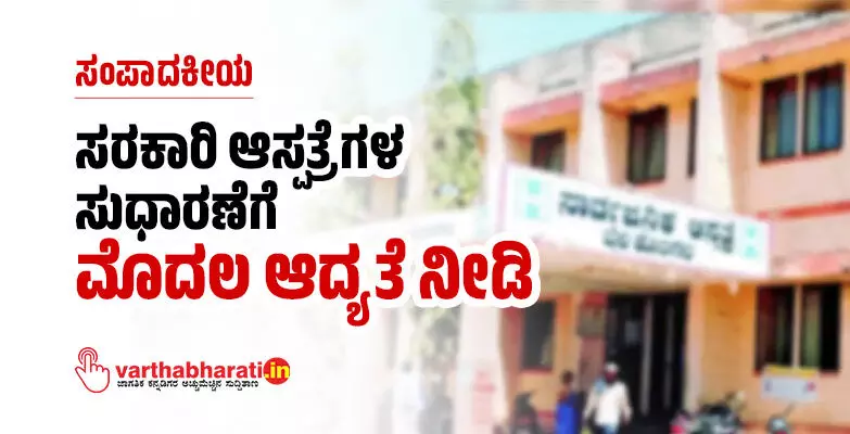 ಸರಕಾರಿ ಆಸ್ಪತ್ರೆಗಳ ಸುಧಾರಣೆಗೆ ಮೊದಲ ಆದ್ಯತೆ ನೀಡಿ ಸರಕಾರಿ ಆಸ್ಪತ್ರೆಗಳ ಸುಧಾರಣೆಗೆ ಮೊದಲ ಆದ್ಯತೆ ನೀಡಿ