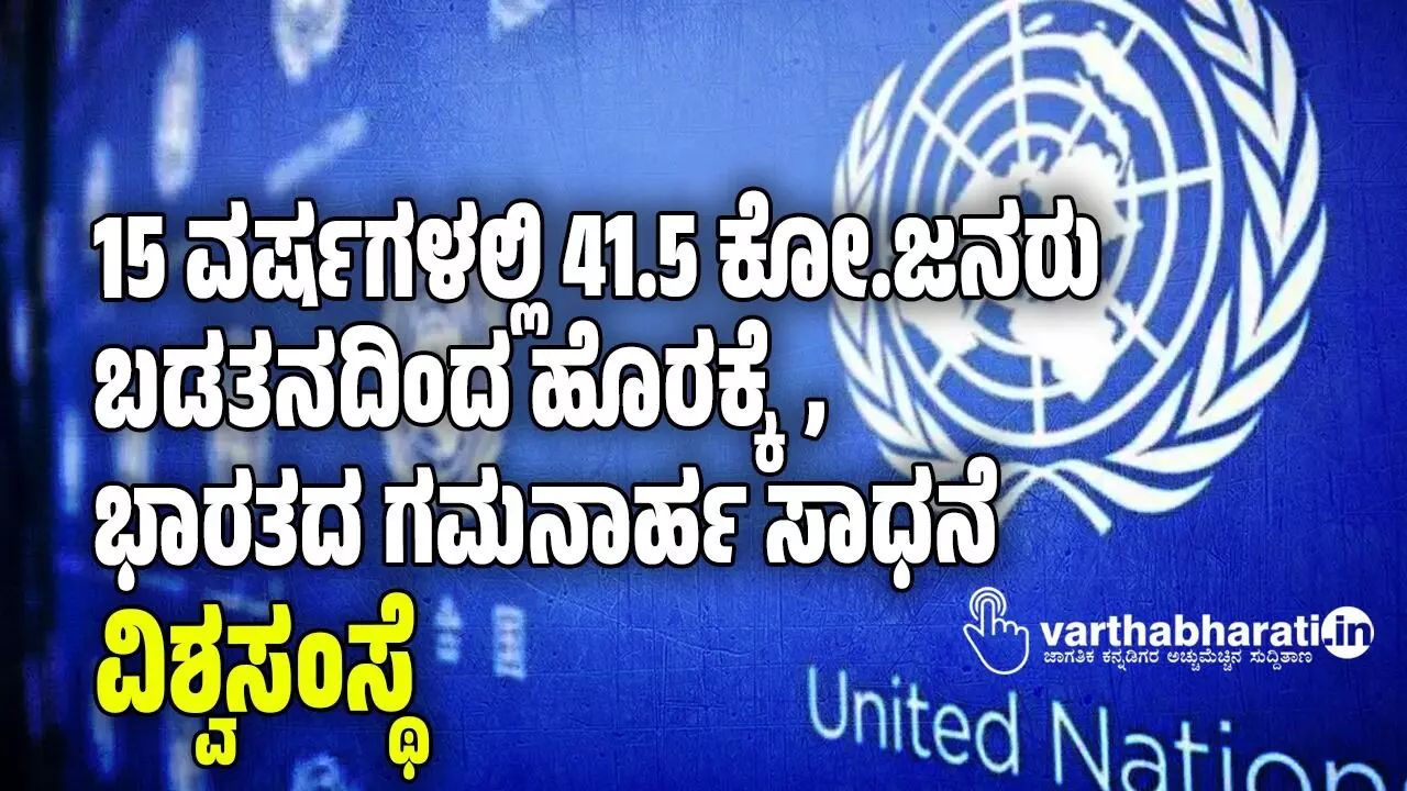 15 ವರ್ಷಗಳಲ್ಲಿ 41.5 ಕೋ.ಜನರು ಬಡತನದಿಂದ ಹೊರಕ್ಕೆ, ಭಾರತದ ಗಮನಾರ್ಹ ಸಾಧನೆ: ವಿಶ್ವಸಂಸ್ಥೆ 15 ವರ್ಷಗಳಲ್ಲಿ 41.5 ಕೋ.ಜನರು ಬಡತನದಿಂದ ಹೊರಕ್ಕೆ, ಭಾರತದ ಗಮನಾರ್ಹ ಸಾಧನೆ: ವಿಶ್ವಸಂಸ್ಥೆ
