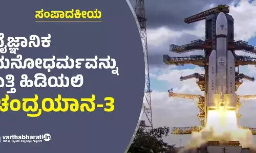 ವೈಜ್ಞಾನಿಕ ಮನೋಧರ್ಮವನ್ನು    ಎತ್ತಿ ಹಿಡಿಯಲಿ ಚಂದ್ರಯಾನ-3