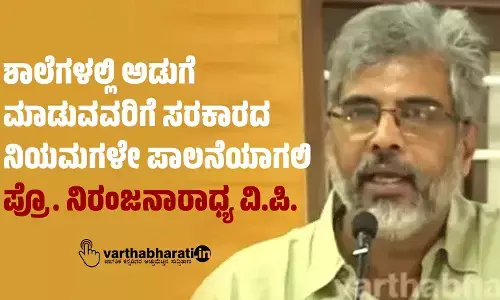 ಶಾಲೆಗಳಲ್ಲಿ ಅಡುಗೆ ಮಾಡುವವರಿಗೆ ಸರಕಾರದ ನಿಯಮಗಳೇ ಪಾಲನೆಯಾಗಲಿ: ಪ್ರೊ. ನಿರಂಜನಾರಾಧ್ಯ ವಿ.ಪಿ.