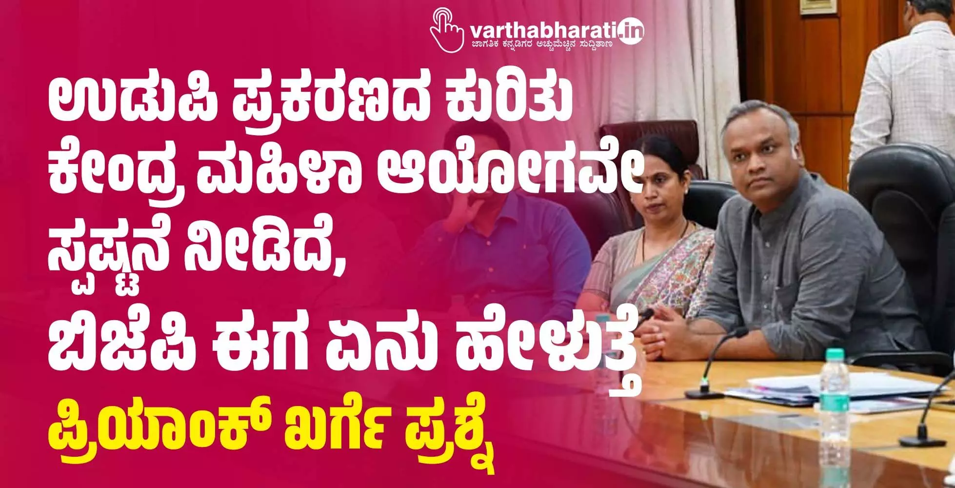 ಉಡುಪಿ ಪ್ರಕರಣದ ಕುರಿತು ಕೇಂದ್ರ ಮಹಿಳಾ ಆಯೋಗವೇ ಸ್ಪಷ್ಟನೆ ನೀಡಿದೆ, ಬಿಜೆಪಿ ಈಗ ಏನು ಹೇಳುತ್ತೆ: ಪ್ರಿಯಾಂಕ್ ಖರ್ಗೆ ಪ್ರಶ್ನೆ