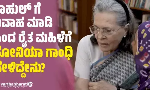 ರಾಹುಲ್ ಗೆ ವಿವಾಹ ಮಾಡಿ ಎಂದ ರೈತ ಮಹಿಳೆಗೆ ಸೋನಿಯಾ ಗಾಂಧಿ ಹೇಳಿದ್ದೇನು?