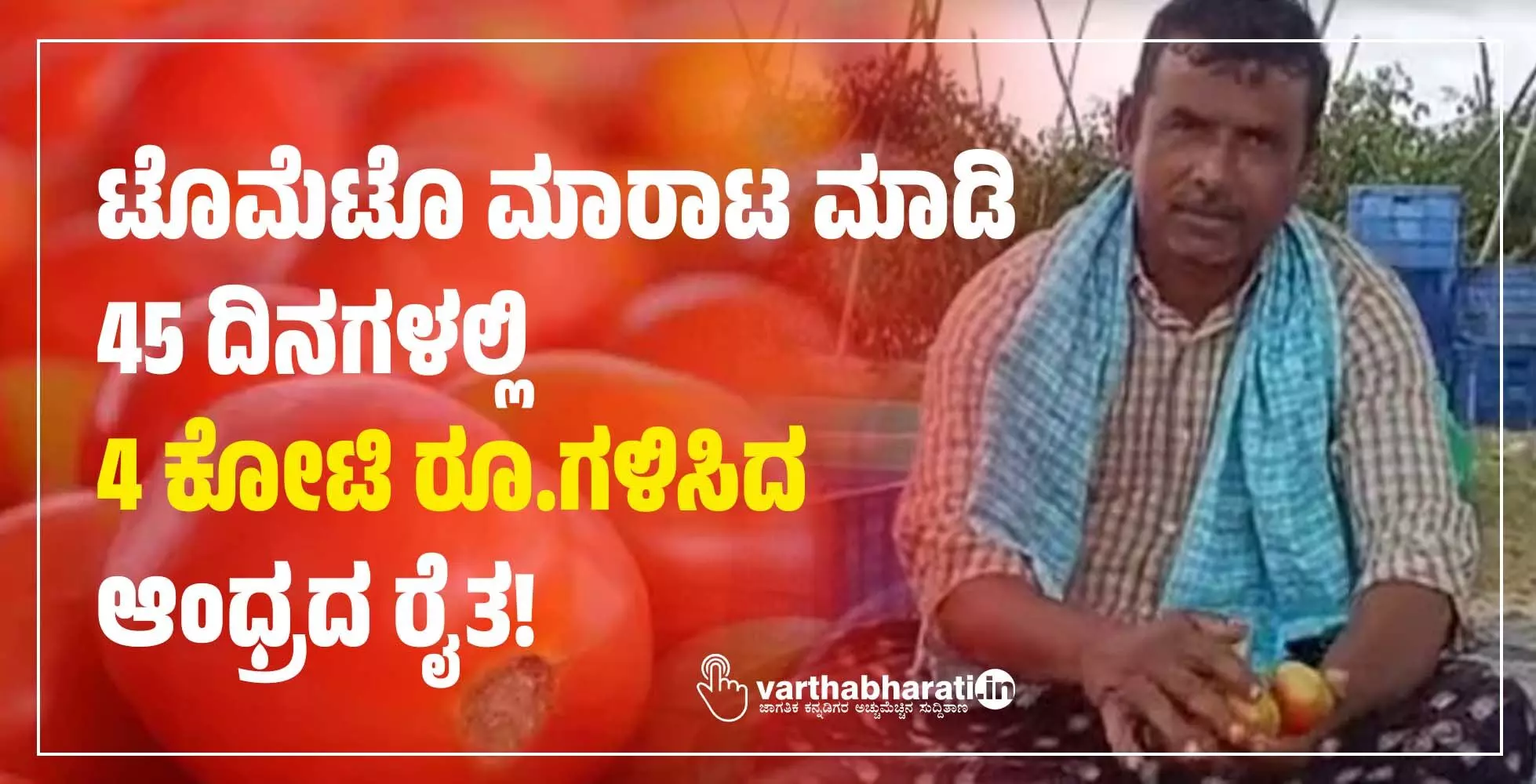 ಟೊಮೆಟೊ ಮಾರಾಟ ಮಾಡಿ 45 ದಿನಗಳಲ್ಲಿ 4 ಕೋಟಿ ರೂ.ಗಳಿಸಿದ ಆಂಧ್ರದ ರೈತ!