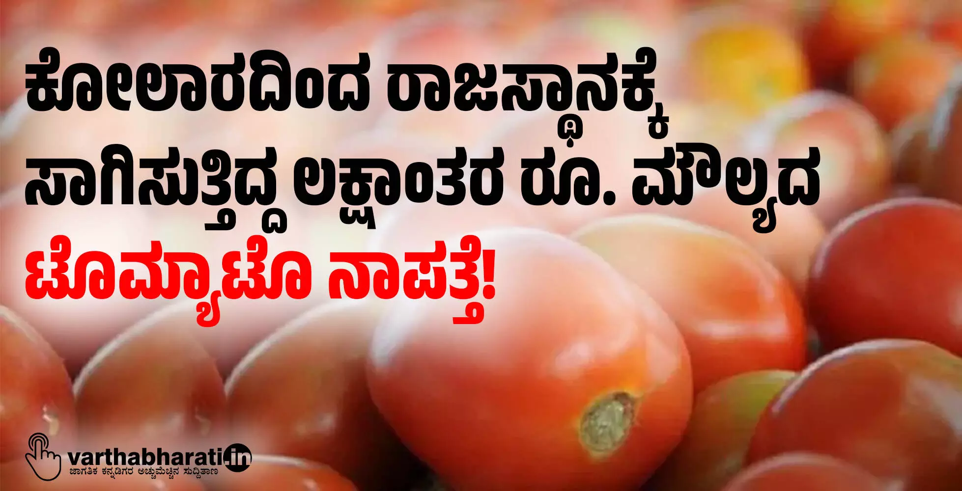 ಕೋಲಾರದಿಂದ ರಾಜಸ್ಥಾನಕ್ಕೆ ಸಾಗಿಸುತ್ತಿದ್ದ ಲಕ್ಷಾಂತರ ರೂ. ಮೌಲ್ಯದ ಟೊಮ್ಯಾಟೊ ನಾಪತ್ತೆ! ಕೋಲಾರದಿಂದ ರಾಜಸ್ಥಾನಕ್ಕೆ ಸಾಗಿಸುತ್ತಿದ್ದ ಲಕ್ಷಾಂತರ ರೂ. ಮೌಲ್ಯದ ಟೊಮ್ಯಾಟೊ ನಾಪತ್ತೆ!