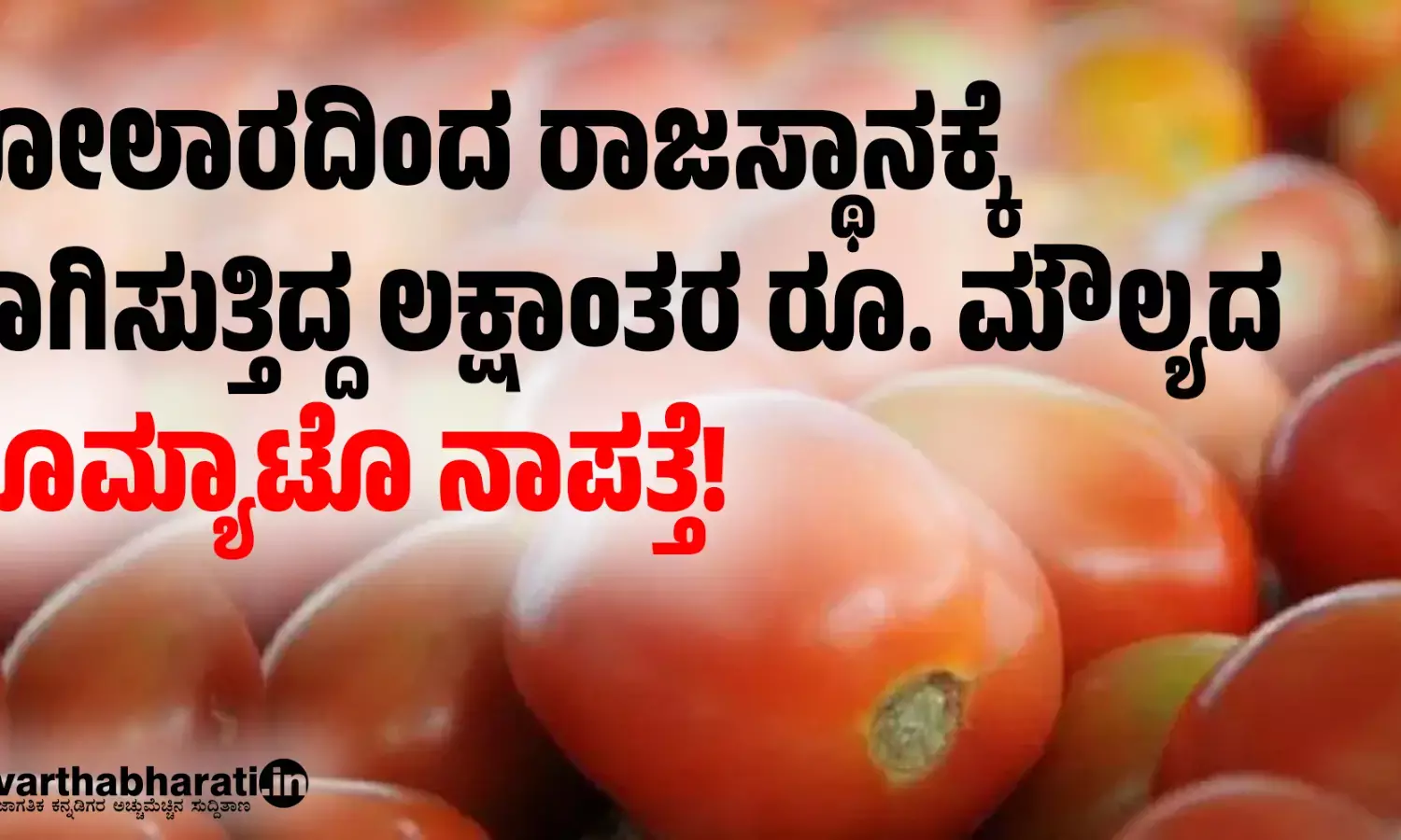 ಕೋಲಾರದಿಂದ ರಾಜಸ್ಥಾನಕ್ಕೆ ಸಾಗಿಸುತ್ತಿದ್ದ ಲಕ್ಷಾಂತರ ರೂ. ಮೌಲ್ಯದ ಟೊಮ್ಯಾಟೊ ನಾಪತ್ತೆ!