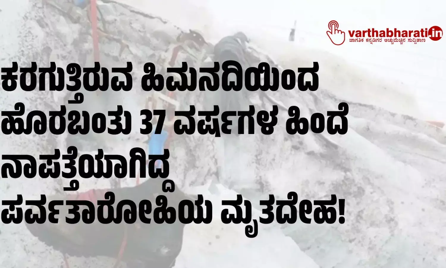 ಕರಗುತ್ತಿರುವ ಹಿಮನದಿಯಿಂದ ಹೊರಬಂತು 37 ವರ್ಷಗಳ ಹಿಂದೆ ನಾಪತ್ತೆಯಾಗಿದ್ದ ಪರ್ವತಾರೋಹಿಯ ಮೃತದೇಹ!