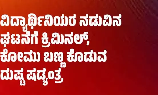 ​ವಿದ್ಯಾರ್ಥಿನಿಯರ ನಡುವಿನ ಘಟನೆಗೆ ಕ್ರಿಮಿನಲ್, ಕೋಮು ಬಣ್ಣ ಕೊಡುವ ದುಷ್ಟ ಷಡ್ಯಂತ್ರ