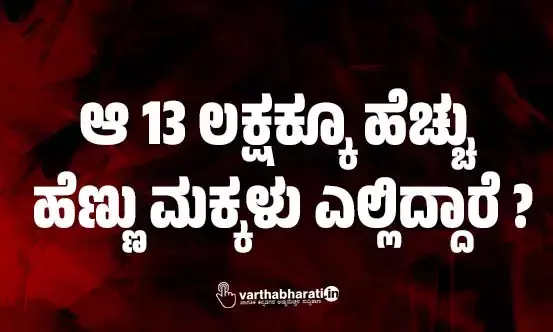 ಆ 13 ಲಕ್ಷಕ್ಕೂ ಹೆಚ್ಚು ಹೆಣ್ಣು ಮಕ್ಕಳು ಎಲ್ಲಿದ್ದಾರೆ ?