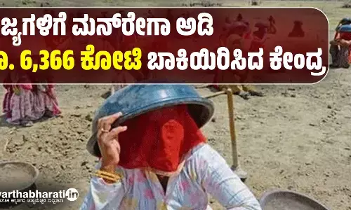 ರಾಜ್ಯಗಳಿಗೆ ಮನ್‌ರೇಗಾ ಅಡಿ ರೂ. 6,366 ಕೋಟಿ ಬಾಕಿಯಿರಿಸಿದ ಕೇಂದ್ರ