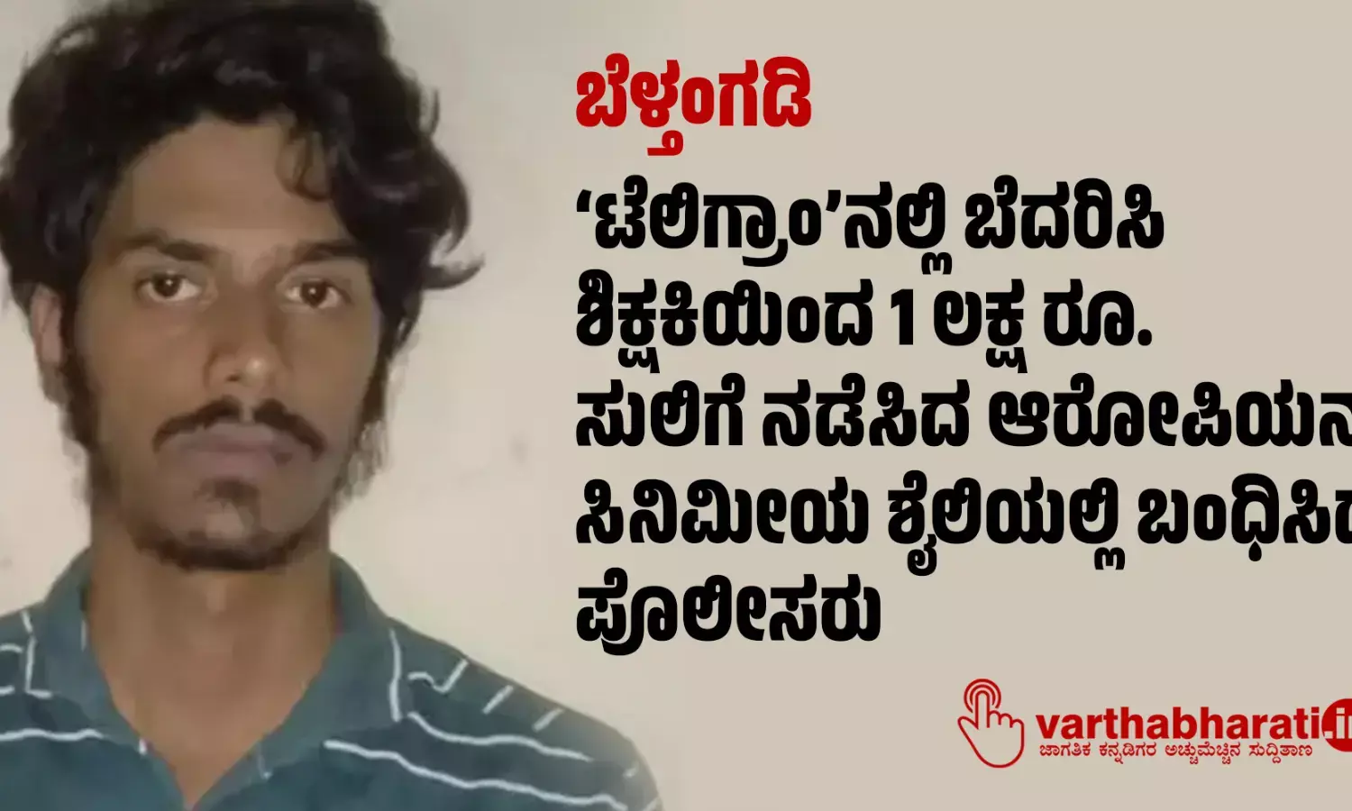 ಬೆಳ್ತಂಗಡಿ: ‘ಟೆಲಿಗ್ರಾಂ’ನಲ್ಲಿ ಬೆದರಿಸಿ ಶಿಕ್ಷಕಿಯಿಂದ 1 ಲಕ್ಷ ರೂ. ಸುಲಿಗೆ ನಡೆಸಿದ ಆರೋಪಿಯನ್ನು ಸಿನಿಮೀಯ ಶೈಲಿಯಲ್ಲಿ ಬಂಧಿಸಿದ ಪೊಲೀಸರು