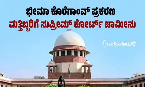ಭೀಮಾ ಕೊರೆಗಾಂವ್ ಪ್ರಕರಣ : ಮತ್ತಿಬ್ಬರಿಗೆ ಸುಪ್ರೀಮ್ ಕೋರ್ಟ್ ಜಾಮೀನು