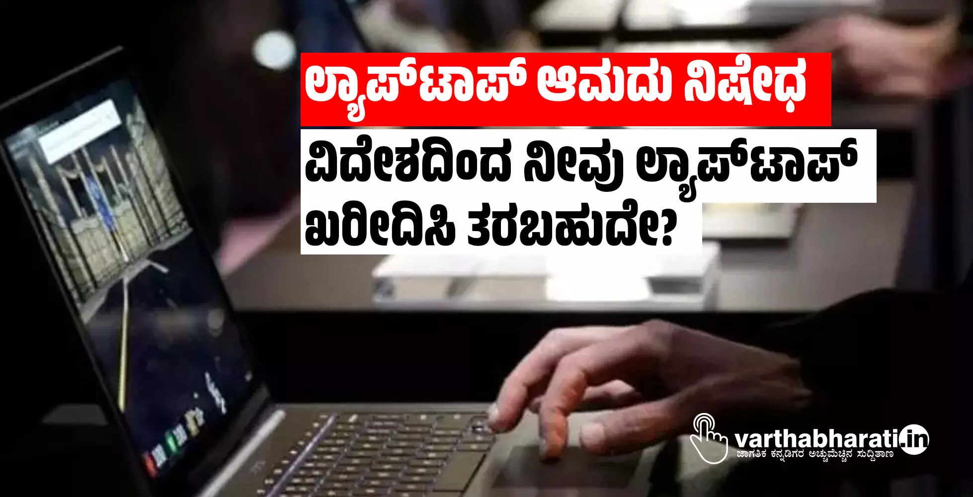 ಲ್ಯಾಪ್‍ಟಾಪ್ ಆಮದು ನಿಷೇಧ: ವಿದೇಶದಿಂದ ನೀವು ಲ್ಯಾಪ್‍ಟಾಪ್ ಖರೀದಿಸಿ ತರಬಹುದೇ?