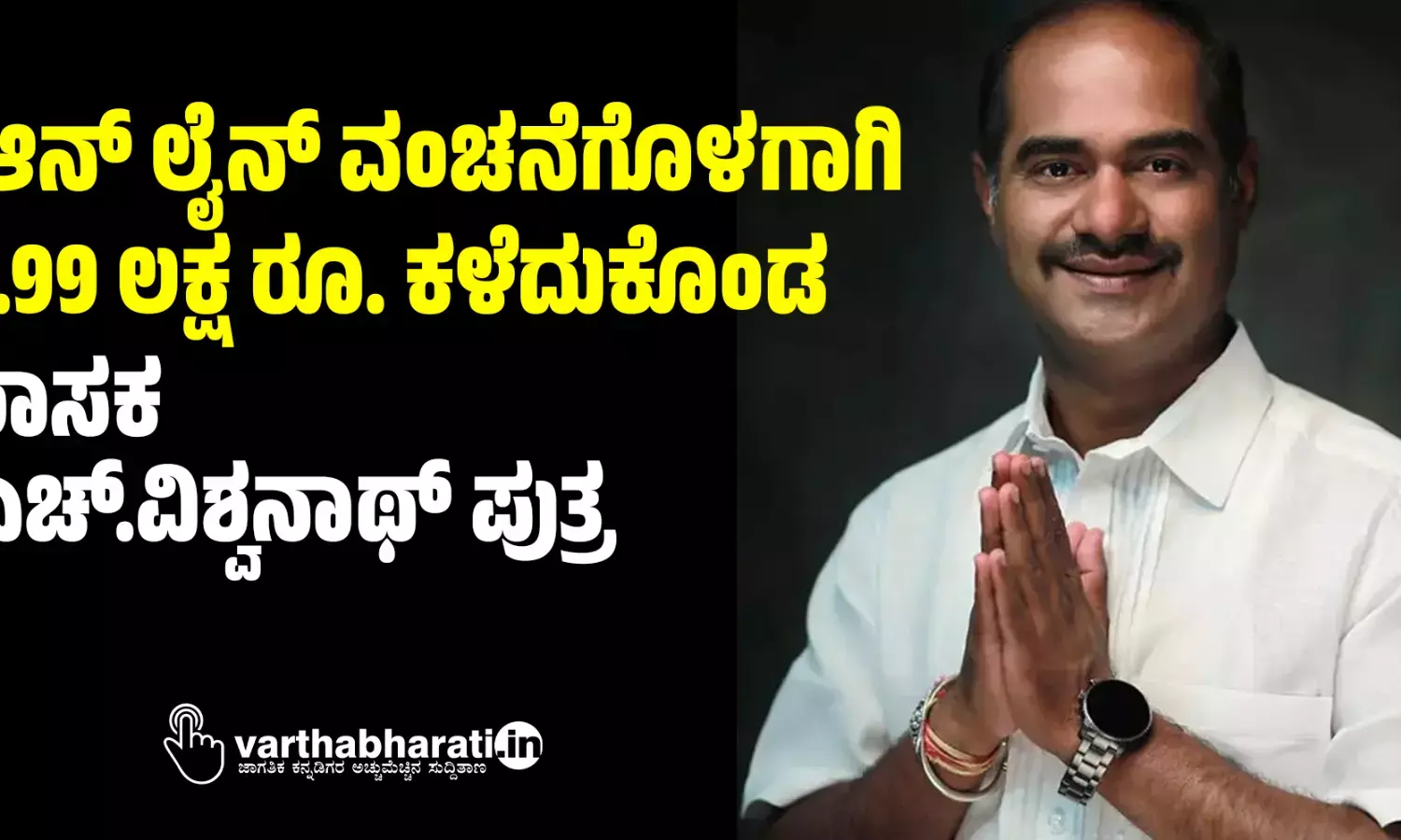 ಆನ್ ಲೈನ್ ವಂಚನೆಗೊಳಗಾಗಿ 1.99 ಲಕ್ಷ ರೂ. ಕಳೆದುಕೊಂಡ ಶಾಸಕ ಎಚ್.ವಿಶ್ವನಾಥ್ ಪುತ್ರ