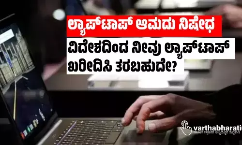 ಲ್ಯಾಪ್‍ಟಾಪ್ ಆಮದು ನಿಷೇಧ: ವಿದೇಶದಿಂದ ನೀವು ಲ್ಯಾಪ್‍ಟಾಪ್ ಖರೀದಿಸಿ ತರಬಹುದೇ?