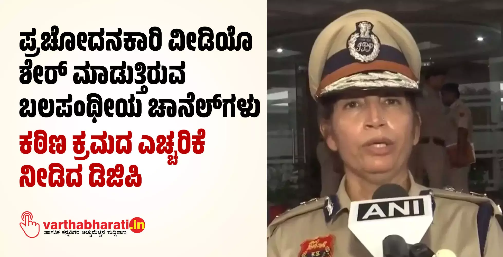 ಪ್ರಚೋದನಕಾರಿ ವೀಡಿಯೊ ಶೇರ್ ಮಾಡುತ್ತಿರುವ ಬಲಪಂಥೀಯ ಚಾನೆಲ್ ಗಳು: ಕಠಿಣ ಕ್ರಮದ ಎಚ್ಚರಿಕೆ ನೀಡಿದ ಡಿಜಿಪಿ ಪ್ರಚೋದನಕಾರಿ ವೀಡಿಯೊ ಶೇರ್ ಮಾಡುತ್ತಿರುವ ಬಲಪಂಥೀಯ ಚಾನೆಲ್ ಗಳು: ಕಠಿಣ ಕ್ರಮದ ಎಚ್ಚರಿಕೆ ನೀಡಿದ ಡಿಜಿಪಿ