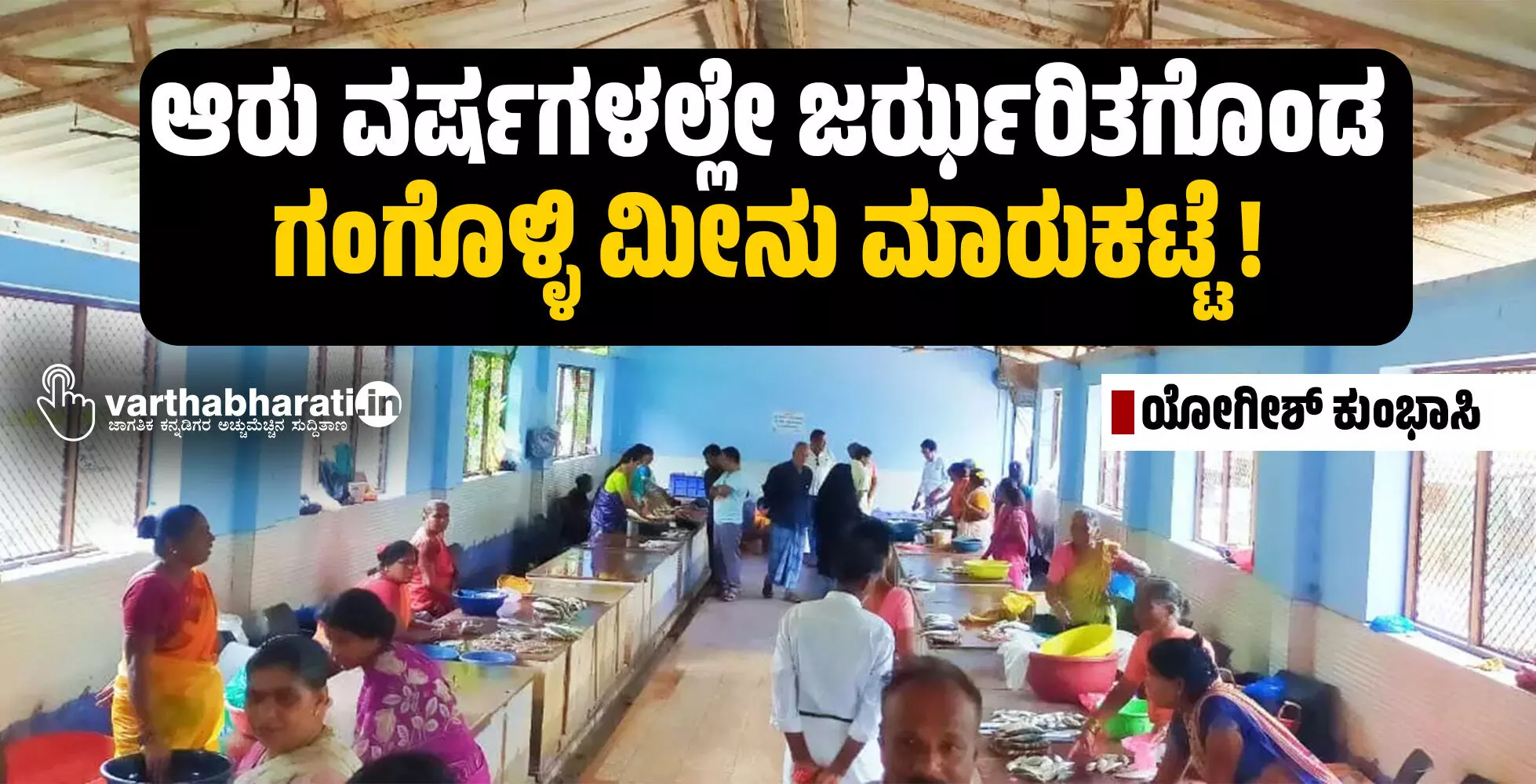ಆರು ವರ್ಷಗಳಲ್ಲೇ ಜರ್ಝರಿತಗೊಂಡ ಗಂಗೊಳ್ಳಿ ಮೀನು ಮಾರುಕಟ್ಟೆ !