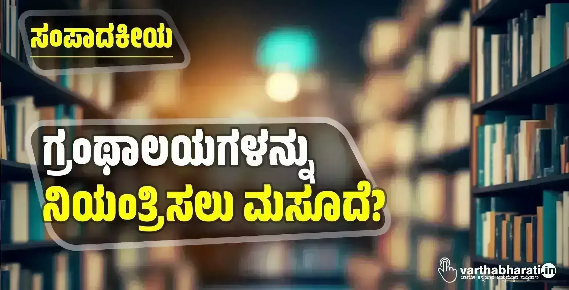 ಸಂಪಾದಕೀಯ | ಗ್ರಂಥಾಲಯಗಳನ್ನು ನಿಯಂತ್ರಿಸಲು ಮಸೂದೆ?