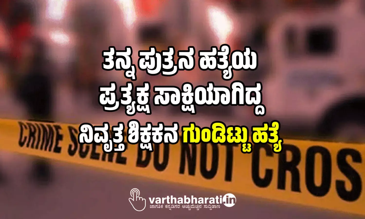 ತನ್ನ ಪುತ್ರನ ಹತ್ಯೆಯ ಪ್ರತ್ಯಕ್ಷ ಸಾಕ್ಷಿಯಾಗಿದ್ದ ನಿವೃತ್ತ ಶಿಕ್ಷಕನ ಗುಂಡಿಟ್ಟು ಹತ್ಯೆ