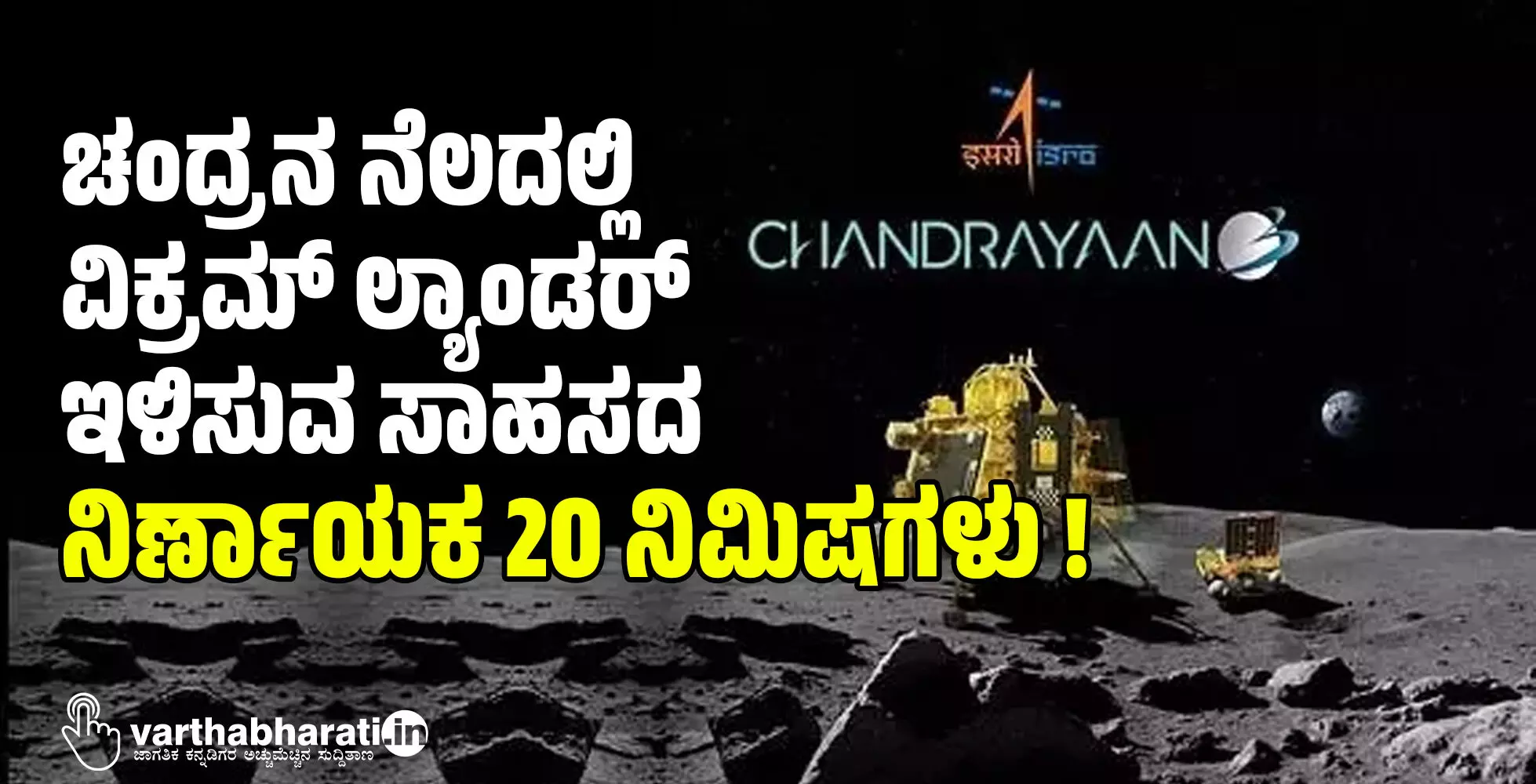 ಚಂದ್ರನ ನೆಲದಲ್ಲಿ ವಿಕ್ರಮ್ ಲ್ಯಾಂಡರ್ ಇಳಿಸುವ ಸಾಹಸದ ನಿರ್ಣಾಯಕ 20 ನಿಮಿಷಗಳು !