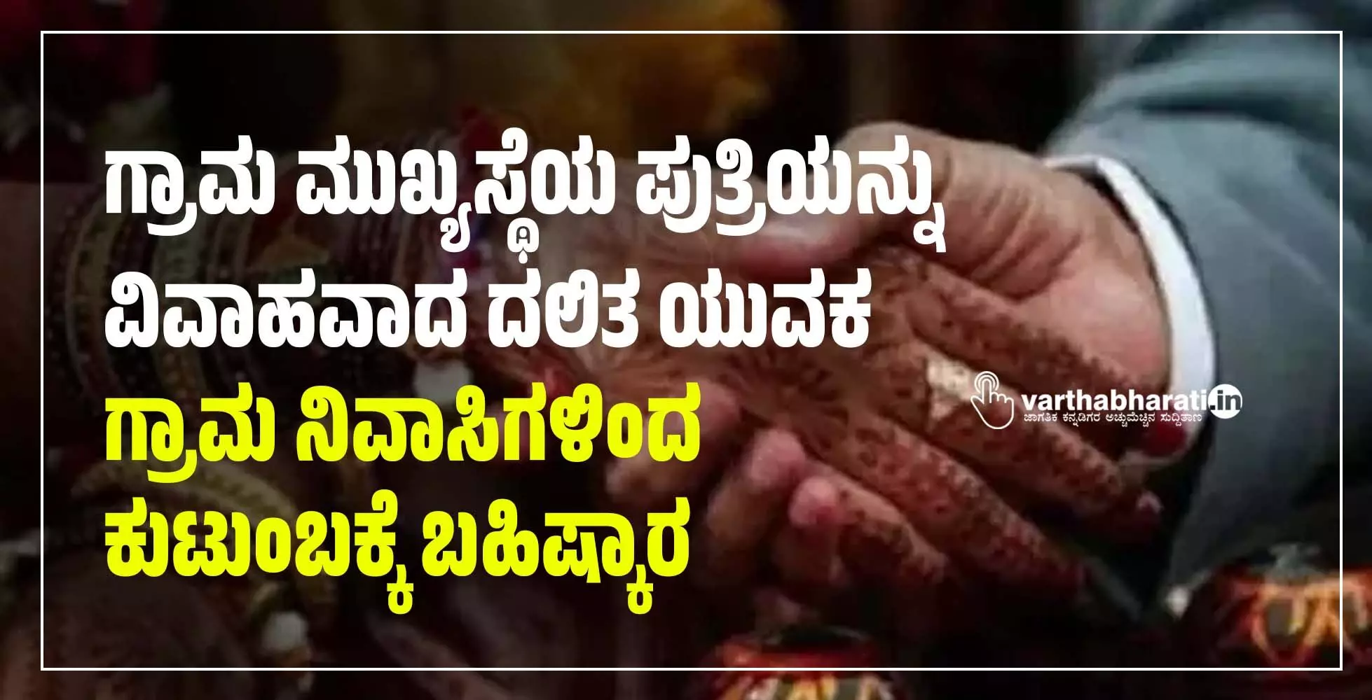 ಗ್ರಾಮ ಮುಖ್ಯಸ್ಥೆಯ ಪುತ್ರಿಯನ್ನು ವಿವಾಹವಾದ ದಲಿತ ಯುವಕ; ಗ್ರಾಮ ನಿವಾಸಿಗಳಿಂದ ಕುಟುಂಬಕ್ಕೆ ಬಹಿಷ್ಕಾರ
