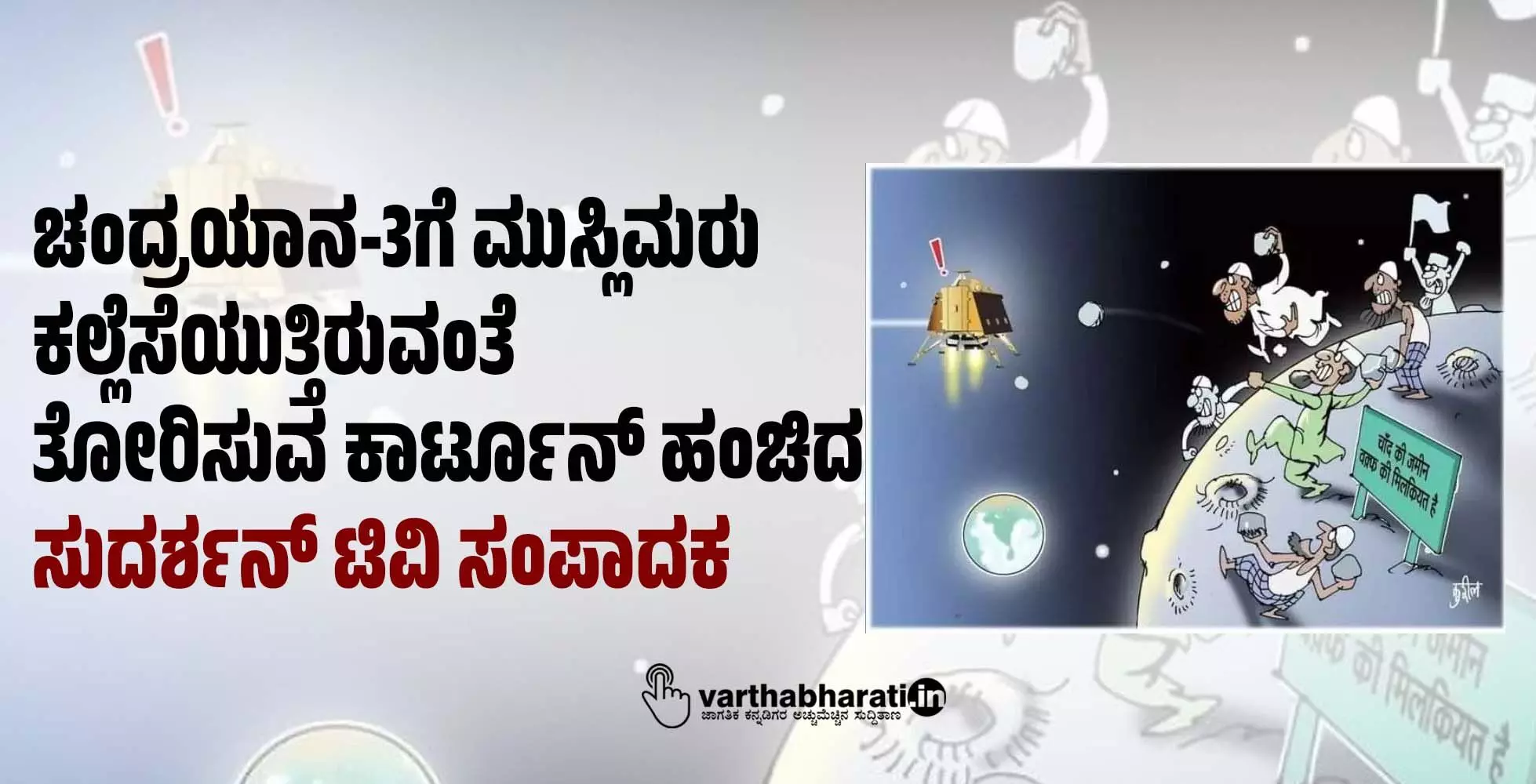 ಚಂದ್ರಯಾನ-3ಗೆ ಮುಸ್ಲಿಮರು ಕಲ್ಲೆಸೆಯುತ್ತಿರುವಂತೆ ತೋರಿಸುವ ಕಾರ್ಟೂನ್ ಹಂಚಿದ ಸುದರ್ಶನ್ ಟಿವಿ ಸಂಪಾದಕ ಚಂದ್ರಯಾನ-3ಗೆ ಮುಸ್ಲಿಮರು ಕಲ್ಲೆಸೆಯುತ್ತಿರುವಂತೆ ತೋರಿಸುವ ಕಾರ್ಟೂನ್ ಹಂಚಿದ ಸುದರ್ಶನ್ ಟಿವಿ ಸಂಪಾದಕ