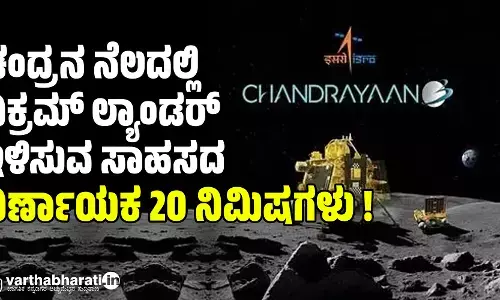ಚಂದ್ರನ ನೆಲದಲ್ಲಿ ವಿಕ್ರಮ್ ಲ್ಯಾಂಡರ್ ಇಳಿಸುವ ಸಾಹಸದ ನಿರ್ಣಾಯಕ 20 ನಿಮಿಷಗಳು !