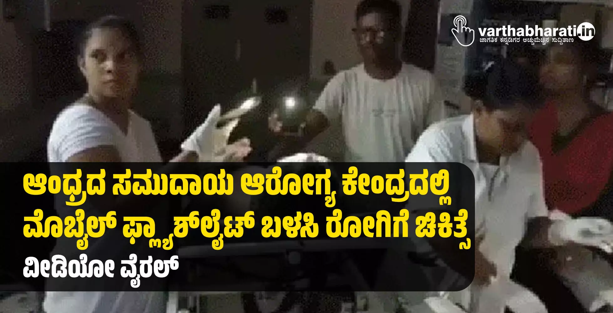 ಆಂಧ್ರದ ಸಮುದಾಯ ಆರೋಗ್ಯ ಕೇಂದ್ರದಲ್ಲಿ ಮೊಬೈಲ್‌ ಫ್ಲ್ಯಾಶ್‌ಲೈಟ್‌ ಬಳಸಿ ರೋಗಿಗೆ ಚಿಕಿತ್ಸೆ; ವೀಡಿಯೋ ವೈರಲ್‌