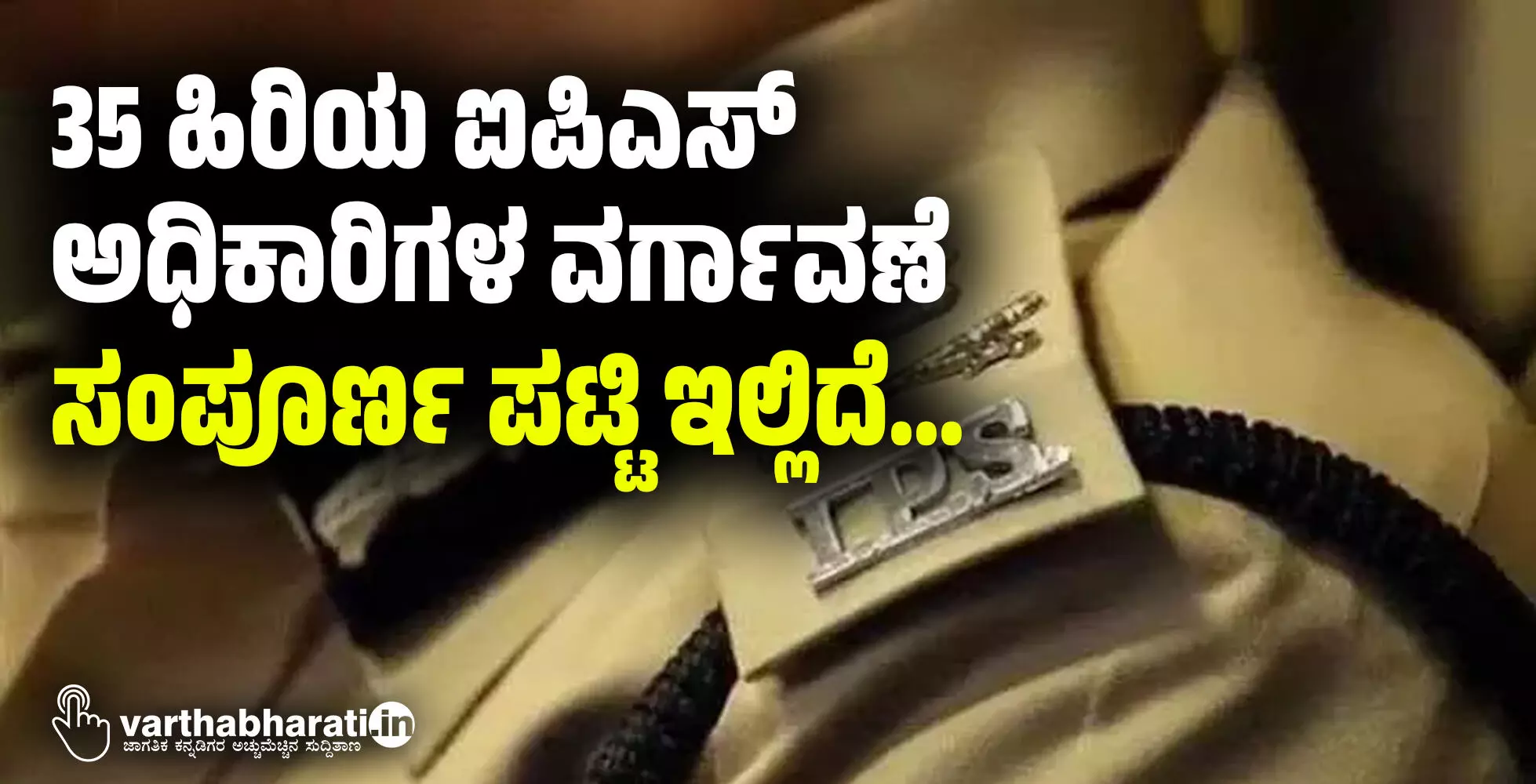 35 ಹಿರಿಯ ಐಪಿಎಸ್‌ ಅಧಿಕಾರಿಗಳ ವರ್ಗಾವಣೆ: ಸಂಪೂರ್ಣ ಪಟ್ಟಿ ಇಲ್ಲಿದೆ...