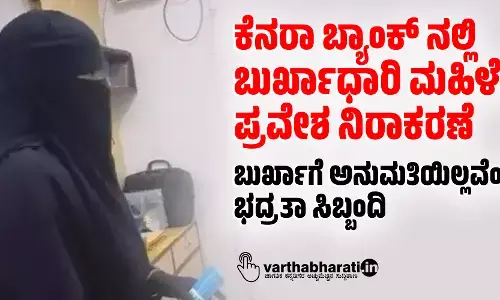 ಕೆನರಾ ಬ್ಯಾಂಕ್ ನಲ್ಲಿ ಬುರ್ಖಾಧಾರಿ ಮಹಿಳೆಗೆ ಪ್ರವೇಶ ನಿರಾಕರಣೆ: ಬುರ್ಖಾಗೆ ಅನುಮತಿಯಿಲ್ಲವೆಂದ ಭದ್ರತಾ ಸಿಬ್ಬಂದಿ