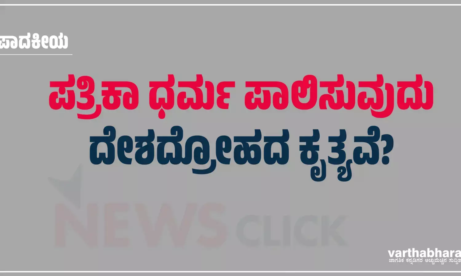 ಸಂಪಾದಕೀಯ | ಪತ್ರಿಕಾ ಧರ್ಮ ಪಾಲಿಸುವುದು ದೇಶದ್ರೋಹದ ಕೃತ್ಯವೆ?