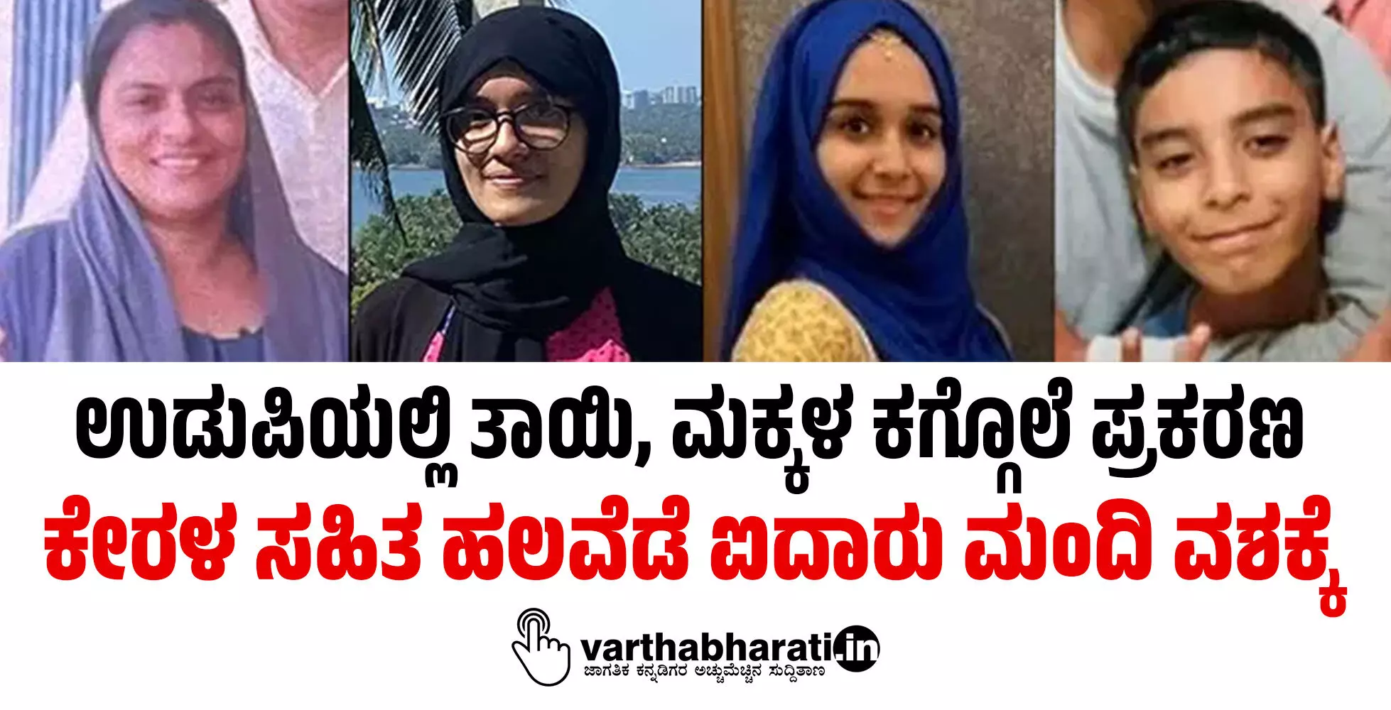 ಉಡುಪಿಯಲ್ಲಿ ತಾಯಿ, ಮಕ್ಕಳ ಕಗ್ಗೊಲೆ ಪ್ರಕರಣ: ಕೇರಳ ಸಹಿತ ಹಲವೆಡೆ ಐದಾರು ಮಂದಿ ವಶಕ್ಕೆ ಉಡುಪಿಯಲ್ಲಿ ತಾಯಿ, ಮಕ್ಕಳ ಕಗ್ಗೊಲೆ ಪ್ರಕರಣ: ಕೇರಳ ಸಹಿತ ಹಲವೆಡೆ ಐದಾರು ಮಂದಿ ವಶಕ್ಕೆ