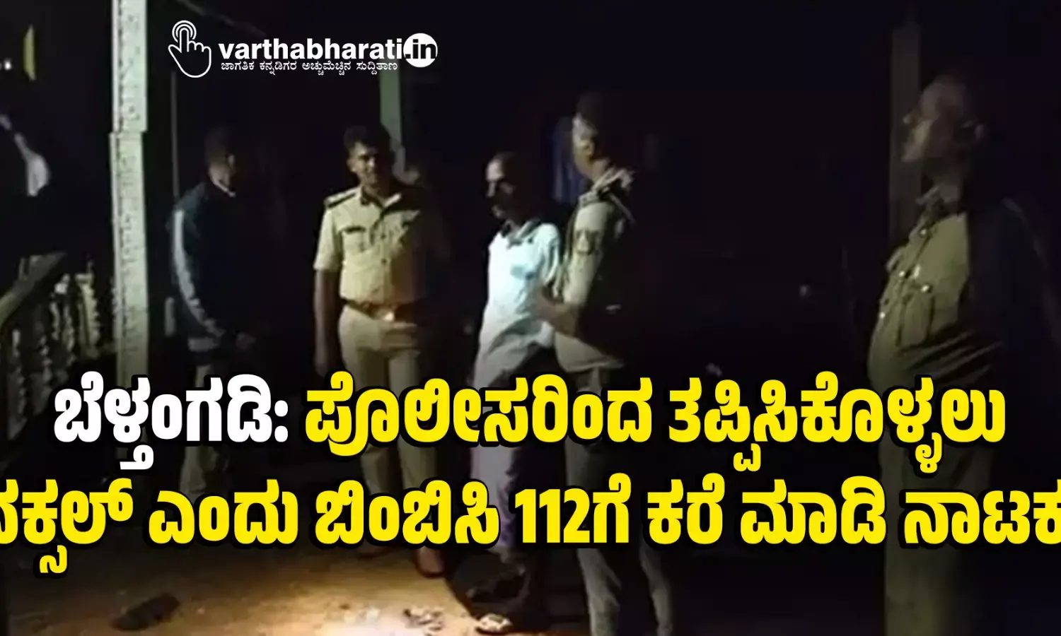 ಬೆಳ್ತಂಗಡಿ : ಪೊಲೀಸರಿಂದ ತಪ್ಪಿಸಿಕೊಳ್ಳಲು ನಕ್ಸಲ್‌ ಎಂದು ಬಿಂಬಿಸಿ 112ಗೆ ಕರೆ ಮಾಡಿ ನಾಟಕ!