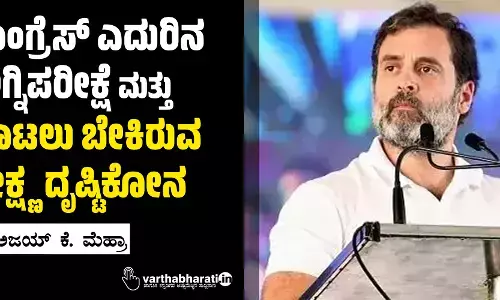ಕಾಂಗ್ರೆಸ್ ಎದುರಿನ ಅಗ್ನಿಪರೀಕ್ಷೆ ಮತ್ತು ದಾಟಲು ಬೇಕಿರುವ ತೀಕ್ಷ್ಣ ದೃಷ್ಟಿಕೋನ