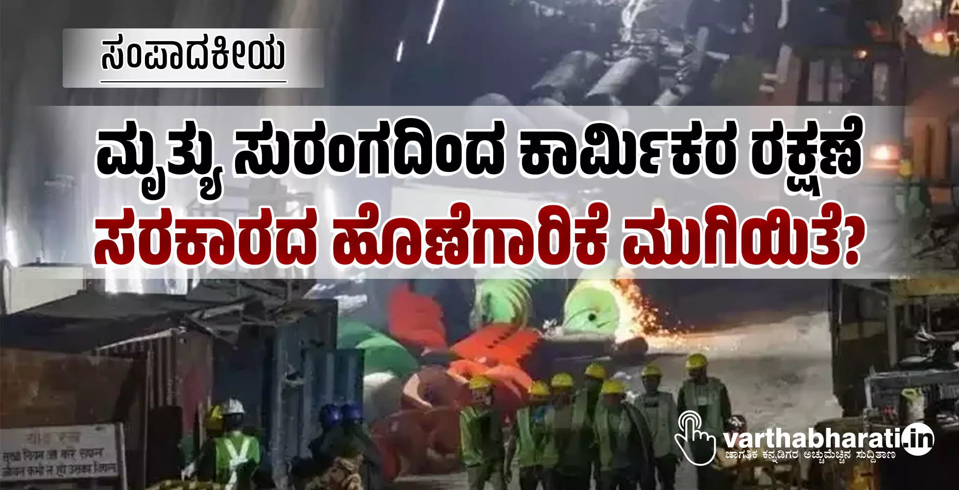 ಮೃತ್ಯು ಸುರಂಗದಿಂದ ಕಾರ್ಮಿಕರ ರಕ್ಷಣೆ: ಸರಕಾರದ ಹೊಣೆಗಾರಿಕೆ ಮುಗಿಯಿತೆ? ಮೃತ್ಯು ಸುರಂಗದಿಂದ ಕಾರ್ಮಿಕರ ರಕ್ಷಣೆ: ಸರಕಾರದ ಹೊಣೆಗಾರಿಕೆ ಮುಗಿಯಿತೆ?