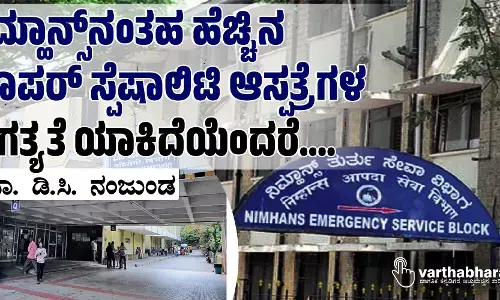 ನಿಮ್ಹಾನ್ಸ್‌ನಂತಹ ಹೆಚ್ಚಿನ ಸೂಪರ್ ಸ್ಪೆಷಾಲಿಟಿ ಆಸ್ಪತ್ರೆಗಳ ಅಗತ್ಯತೆ ಯಾಕಿದೆಯೆಂದರೆ....