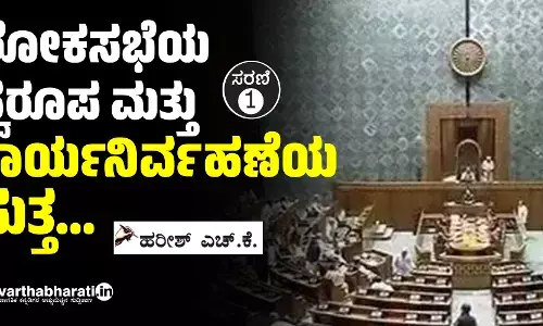ಲೋಕಸಭೆಯ ಸ್ವರೂಪ ಮತ್ತು ಕಾರ್ಯನಿರ್ವಹಣೆಯ ಸುತ್ತ...