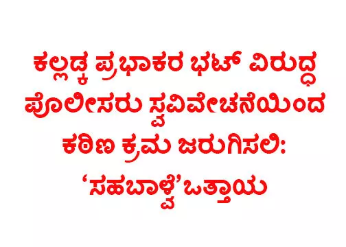 ಕಲ್ಲಡ್ಕ ಪ್ರಭಾಕರ ಭಟ್ ವಿರುದ್ಧ ಪೊಲೀಸರು ಸ್ವವಿವೇಚನೆಯಿಂದ ಕಠಿಣ ಕ್ರಮ ಜರುಗಿಸಲಿ: ಸಹಬಾಳ್ವೆ ಒತ್ತಾಯ