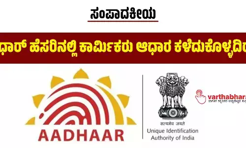 ಆಧಾರ್ ಹೆಸರಿನಲ್ಲಿ ಕಾರ್ಮಿಕರು ಆಧಾರ ಕಳೆದುಕೊಳ್ಳದಿರಲಿ
