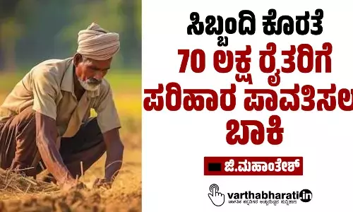 ಸಿಬ್ಬಂದಿ ಕೊರತೆ: 70 ಲಕ್ಷ ರೈತರಿಗೆ ಪರಿಹಾರ ಪಾವತಿಸಲು ಬಾಕಿ