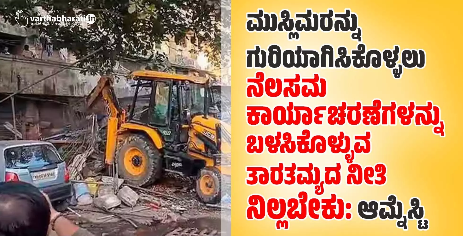 ಮುಸ್ಲಿಮರನ್ನು ಗುರಿಯಾಗಿಸಿಕೊಳ್ಳಲು ನೆಲಸಮ ಕಾರ್ಯಾಚರಣೆಗಳನ್ನು ಬಳಸಿಕೊಳ್ಳುವ ತಾರತಮ್ಯದ ನೀತಿ ನಿಲ್ಲಬೇಕು: ಆಮ್ನೆಸ್ಟಿ