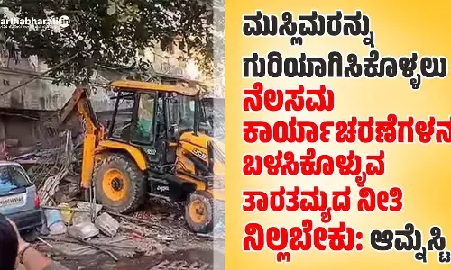 ಮುಸ್ಲಿಮರನ್ನು ಗುರಿಯಾಗಿಸಿಕೊಳ್ಳಲು ನೆಲಸಮ ಕಾರ್ಯಾಚರಣೆಗಳನ್ನು ಬಳಸಿಕೊಳ್ಳುವ ತಾರತಮ್ಯದ ನೀತಿ ನಿಲ್ಲಬೇಕು: ಆಮ್ನೆಸ್ಟಿ