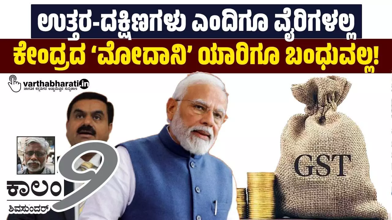 ಉತ್ತರ-ದಕ್ಷಿಣಗಳು ಎಂದಿಗೂ ವೈರಿಗಳಲ್ಲ; ಕೇಂದ್ರದ ‘ಮೋದಾನಿ’ ಯಾರಿಗೂ ಬಂಧುವಲ್ಲ! ಉತ್ತರ-ದಕ್ಷಿಣಗಳು ಎಂದಿಗೂ ವೈರಿಗಳಲ್ಲ; ಕೇಂದ್ರದ ‘ಮೋದಾನಿ’ ಯಾರಿಗೂ ಬಂಧುವಲ್ಲ!