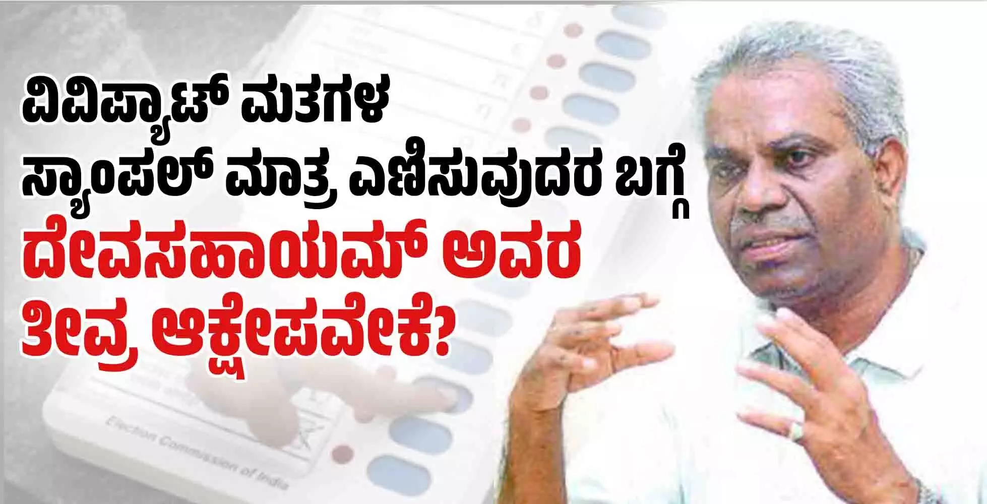 ವಿವಿಪ್ಯಾಟ್ ಮತಗಳ ಸ್ಯಾಂಪಲ್ ಮಾತ್ರ ಎಣಿಸುವುದರ ಬಗ್ಗೆ   ದೇವಸಹಾಯಮ್ ಅವರ ತೀವ್ರ ಆಕ್ಷೇಪವೇಕೆ?