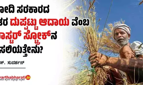 ಮೋದಿ ಸರಕಾರದ ರೈತರ ‘ದುಪ್ಪಟ್ಟು ಆದಾಯ’ವೆಂಬ ‘ಮಾಸ್ಟರ್ ಸ್ಟ್ರೋಕ್’ನ ಅಸಲಿಯತ್ತೇನು?