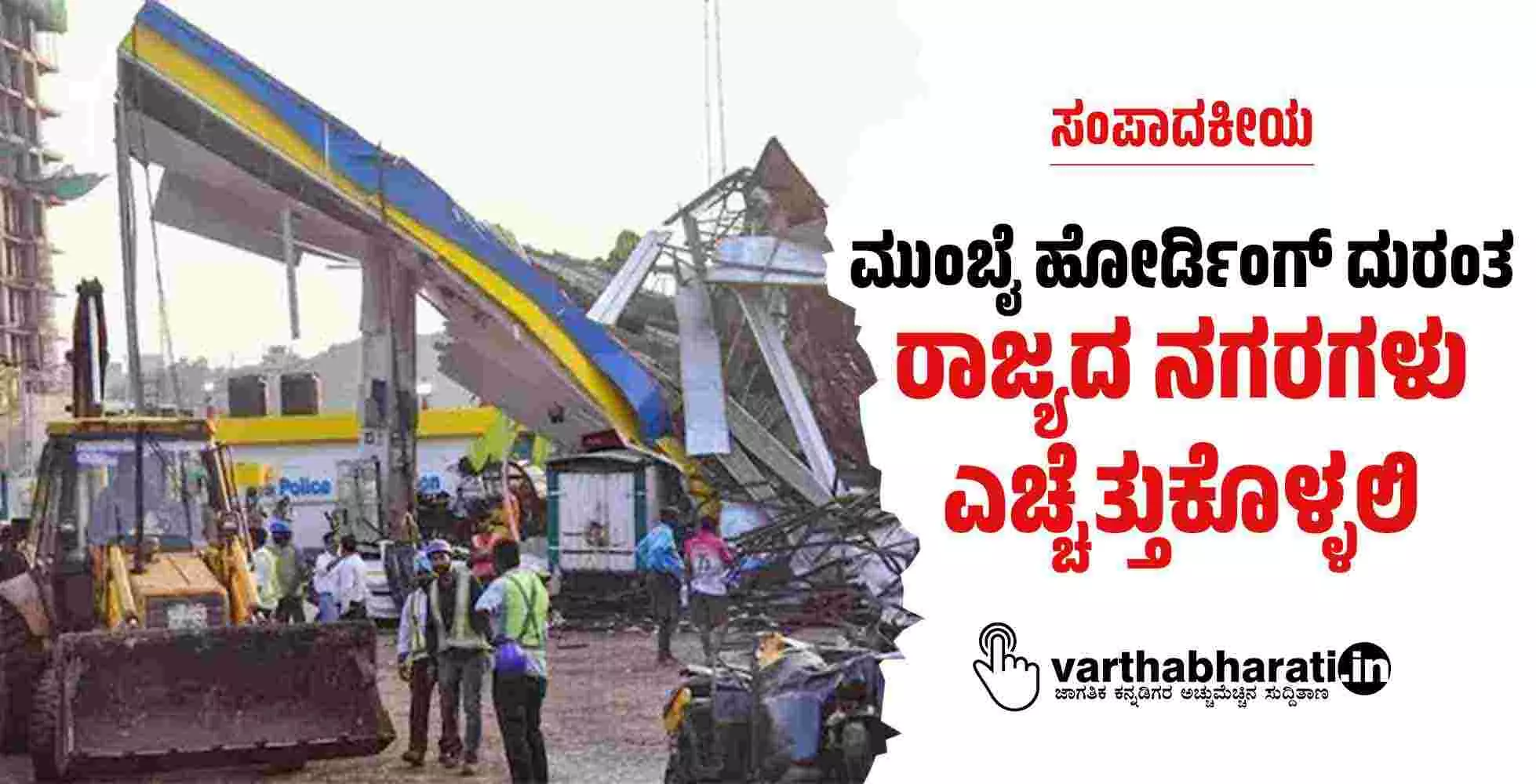 ಮುಂಬೈ ಹೋರ್ಡಿಂಗ್ ದುರಂತ: ರಾಜ್ಯದ ನಗರಗಳು ಎಚ್ಚೆತ್ತುಕೊಳ್ಳಲಿ ಮುಂಬೈ ಹೋರ್ಡಿಂಗ್ ದುರಂತ: ರಾಜ್ಯದ ನಗರಗಳು ಎಚ್ಚೆತ್ತುಕೊಳ್ಳಲಿ